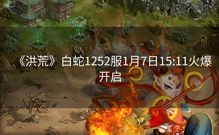 《洪荒》白蛇1252服1月7日15:11火爆开启