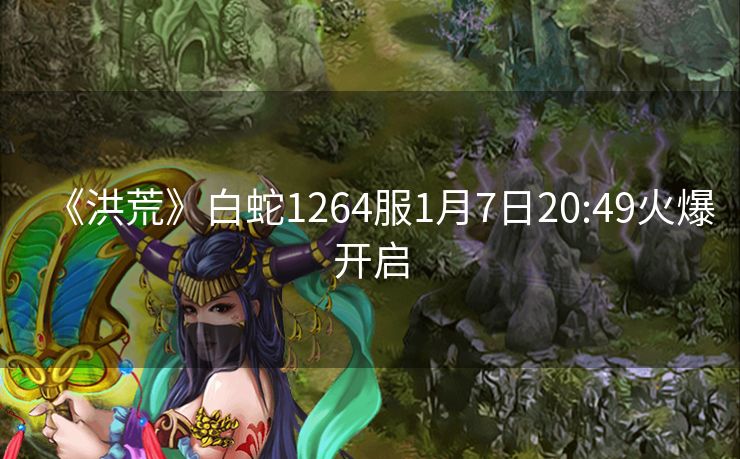 《洪荒》白蛇1264服1月7日20:49火爆开启