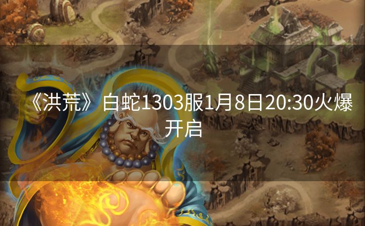 《洪荒》白蛇1303服1月8日20:30火爆开启