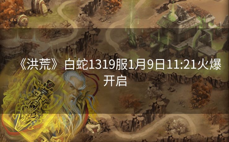 《洪荒》白蛇1319服1月9日11:21火爆开启