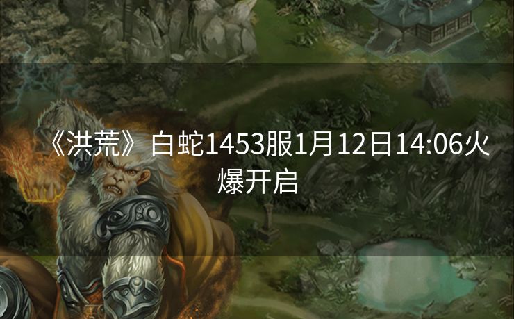《洪荒》白蛇1453服1月12日14:06火爆开启