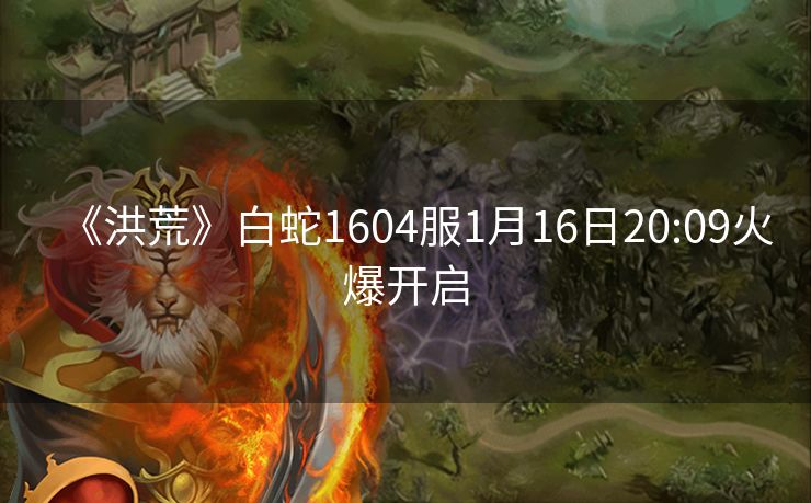《洪荒》白蛇1604服1月16日20:09火爆开启