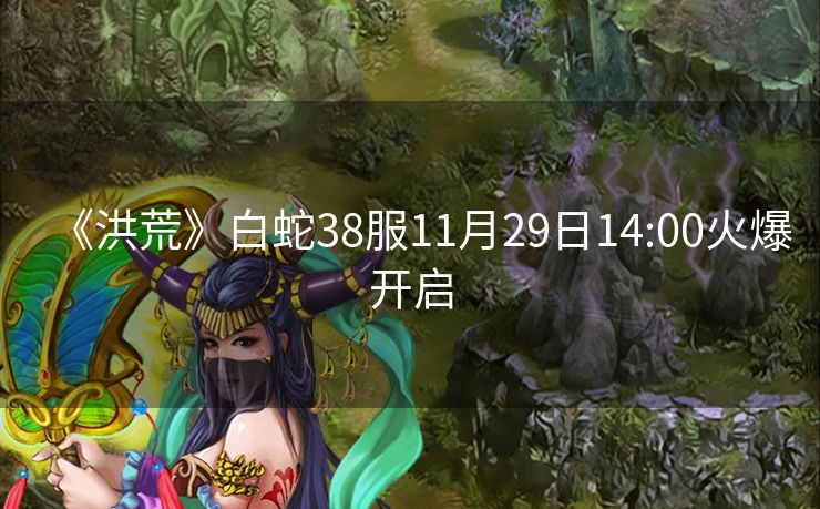 《洪荒》白蛇38服11月29日14:00火爆开启