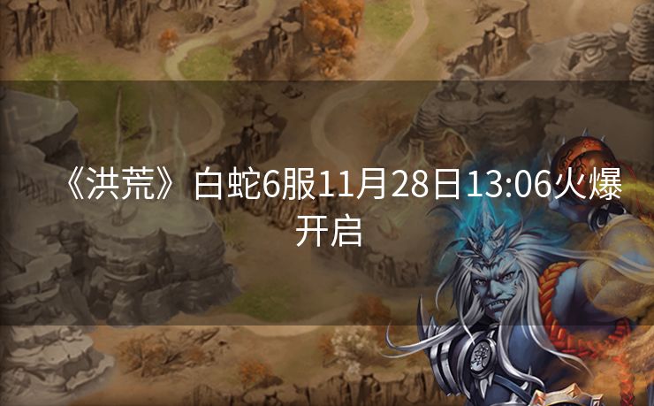 《洪荒》白蛇6服11月28日13:06火爆开启