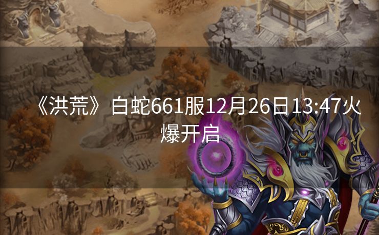 《洪荒》白蛇661服12月26日13:47火爆开启