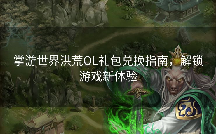 掌游世界洪荒OL礼包兑换指南，解锁游戏新体验