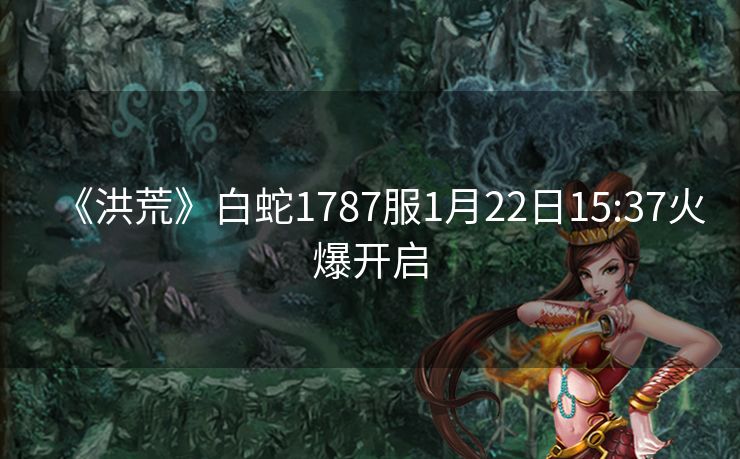 《洪荒》白蛇1787服1月22日15:37火爆开启