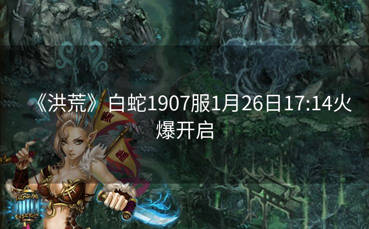 《洪荒》白蛇1907服1月26日17:14火爆开启