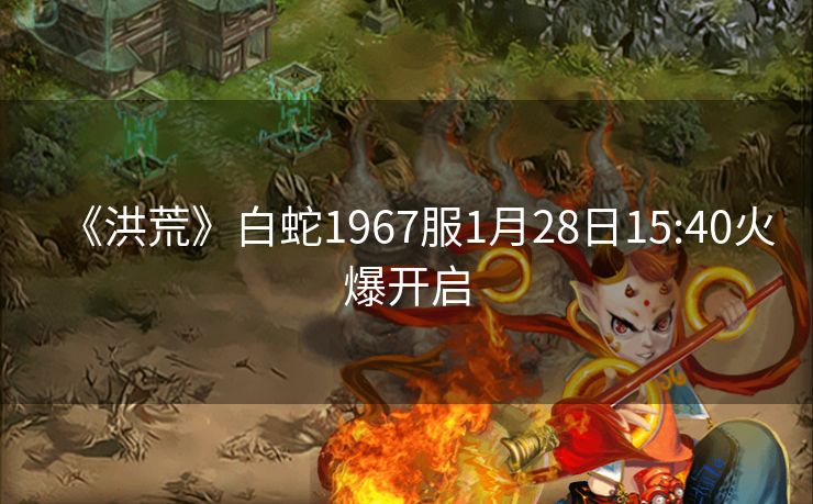 《洪荒》白蛇1967服1月28日15:40火爆开启