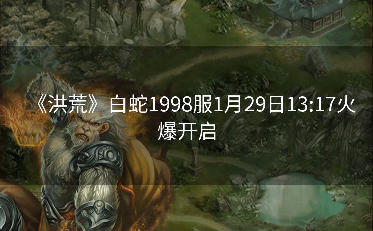 《洪荒》白蛇1998服1月29日13:17火爆开启