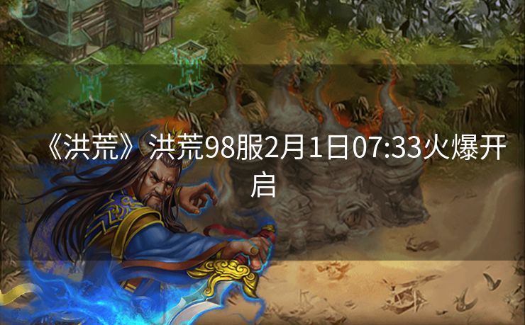 《洪荒》洪荒98服2月1日07:33火爆开启