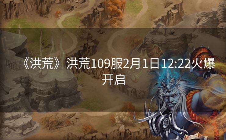 《洪荒》洪荒109服2月1日12:22火爆开启