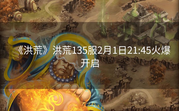 《洪荒》洪荒135服2月1日21:45火爆开启