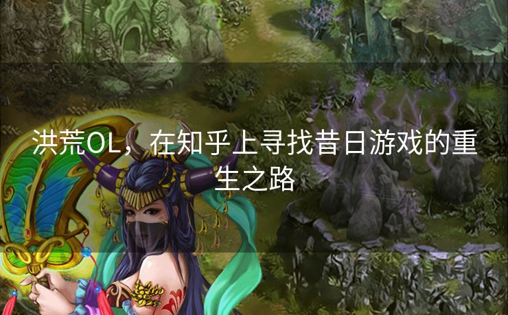 洪荒OL，在知乎上寻找昔日游戏的重生之路