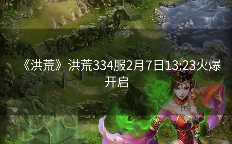 《洪荒》洪荒334服2月7日13:23火爆开启