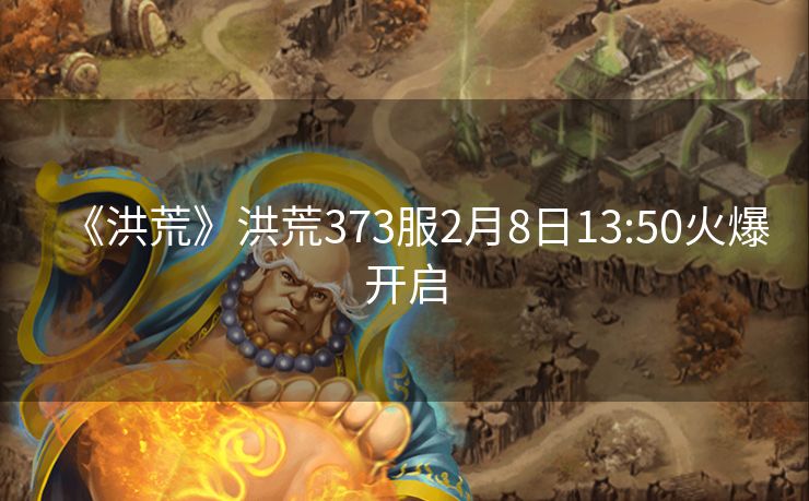 《洪荒》洪荒373服2月8日13:50火爆开启