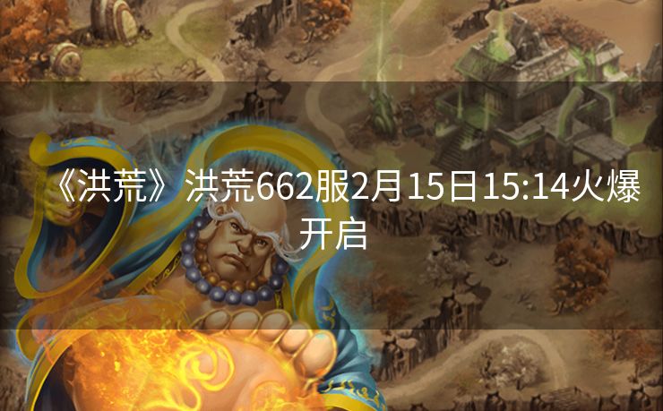 《洪荒》洪荒662服2月15日15:14火爆开启