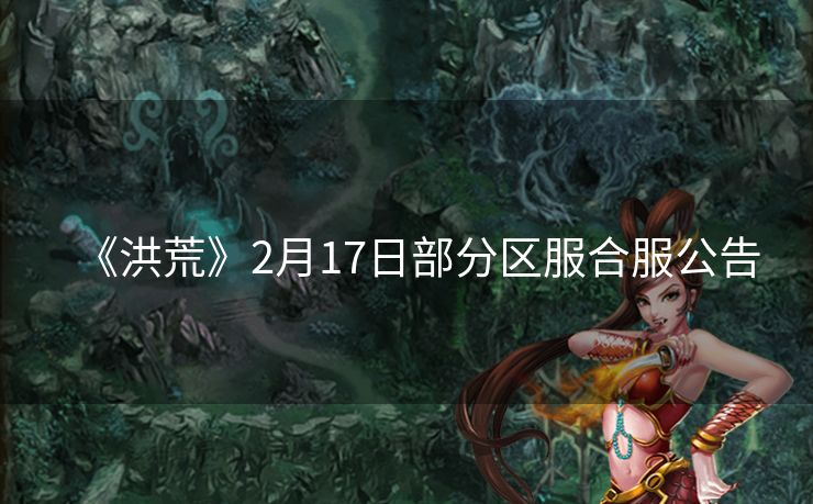 《洪荒》2月17日部分区服合服公告