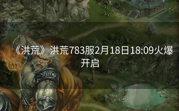《洪荒》洪荒783服2月18日18:09火爆开启