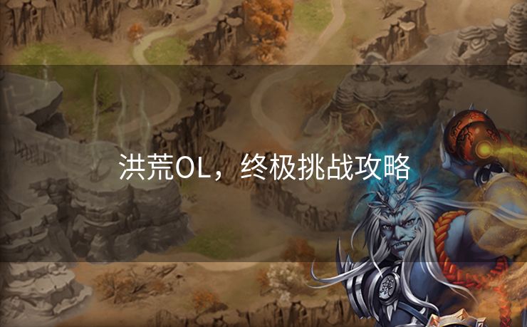 洪荒OL，终极挑战攻略
