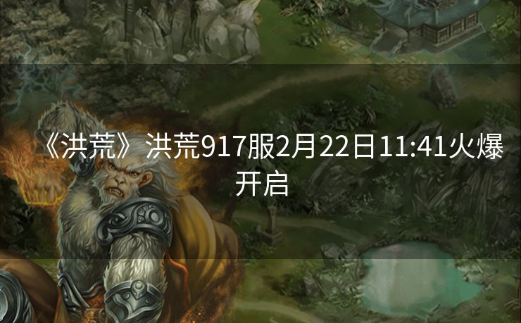 《洪荒》洪荒917服2月22日11:41火爆开启
