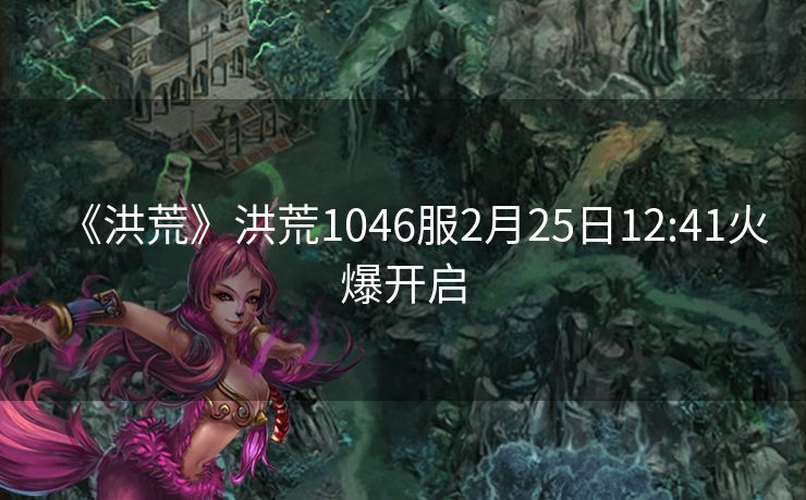 《洪荒》洪荒1046服2月25日12:41火爆开启