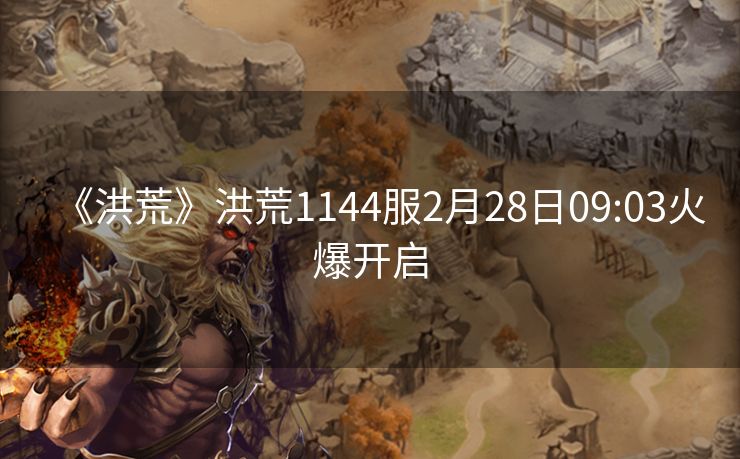 《洪荒》洪荒1144服2月28日09:03火爆开启