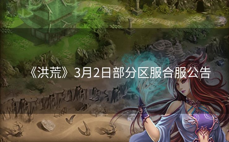 《洪荒》3月2日部分区服合服公告