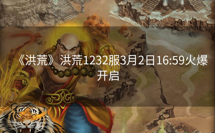 《洪荒》洪荒1232服3月2日16:59火爆开启