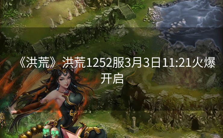 《洪荒》洪荒1252服3月3日11:21火爆开启