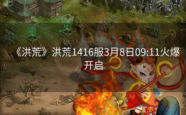 《洪荒》洪荒1416服3月8日09:11火爆开启