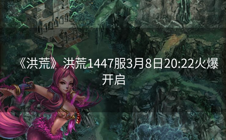 《洪荒》洪荒1447服3月8日20:22火爆开启