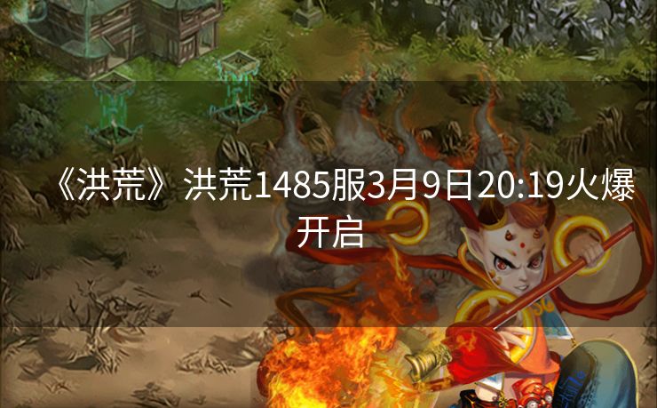 《洪荒》洪荒1485服3月9日20:19火爆开启