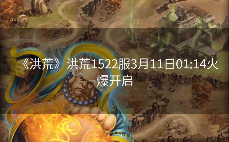 《洪荒》洪荒1522服3月11日01:14火爆开启