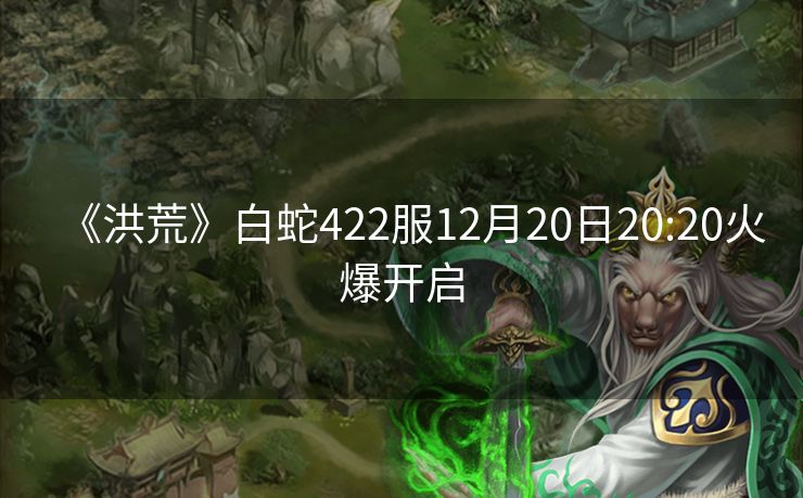 《洪荒》白蛇422服12月20日20:20火爆开启