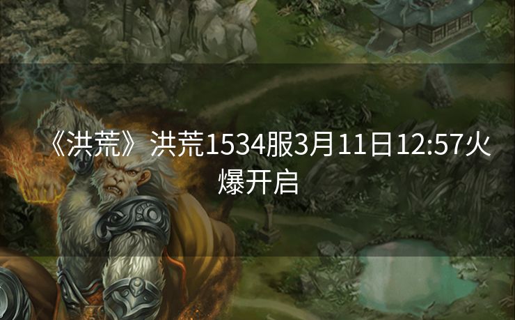 《洪荒》洪荒1534服3月11日12:57火爆开启