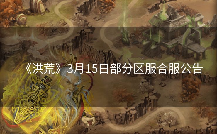 《洪荒》3月15日部分区服合服公告