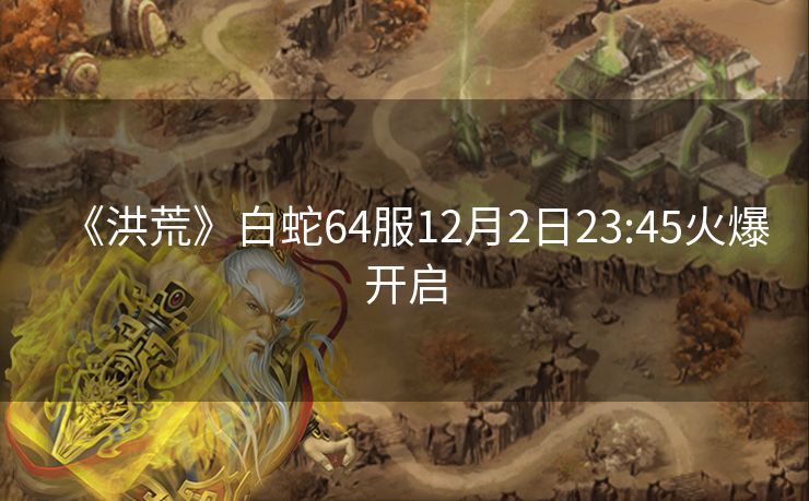 《洪荒》白蛇64服12月2日23:45火爆开启