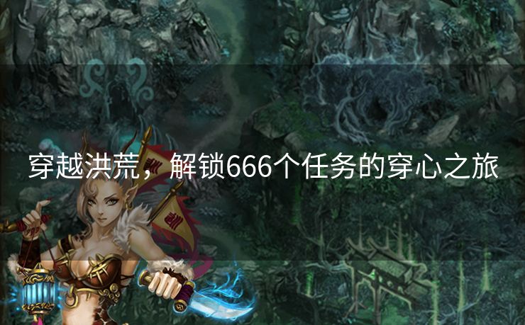 穿越洪荒，解锁666个任务的穿心之旅