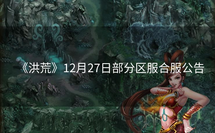 《洪荒》12月27日部分区服合服公告