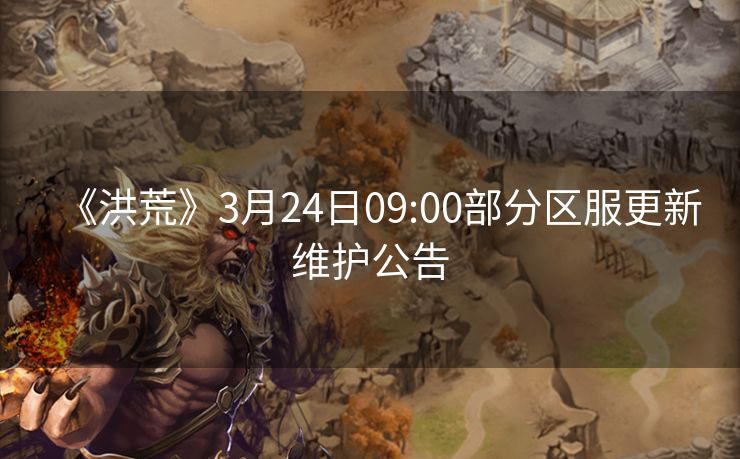 《洪荒》3月24日09:00部分区服更新维护公告