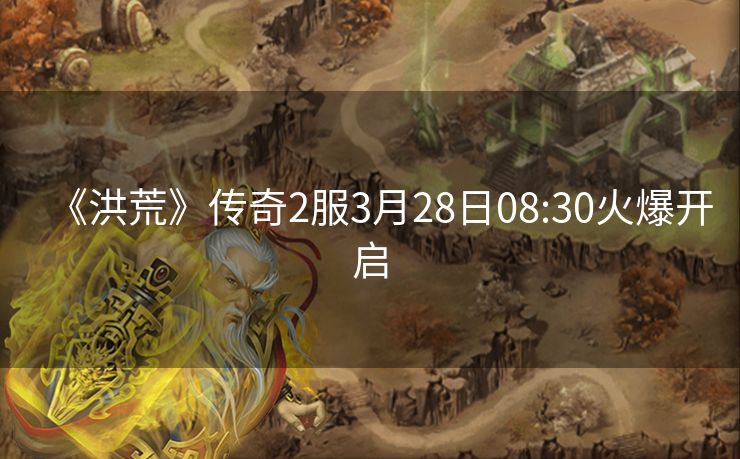 《洪荒》传奇2服3月28日08:30火爆开启