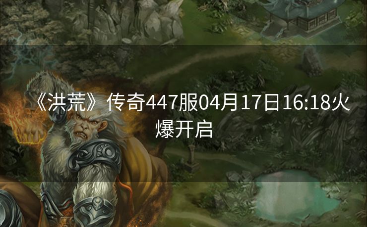 《洪荒》传奇447服04月17日16:18火爆开启