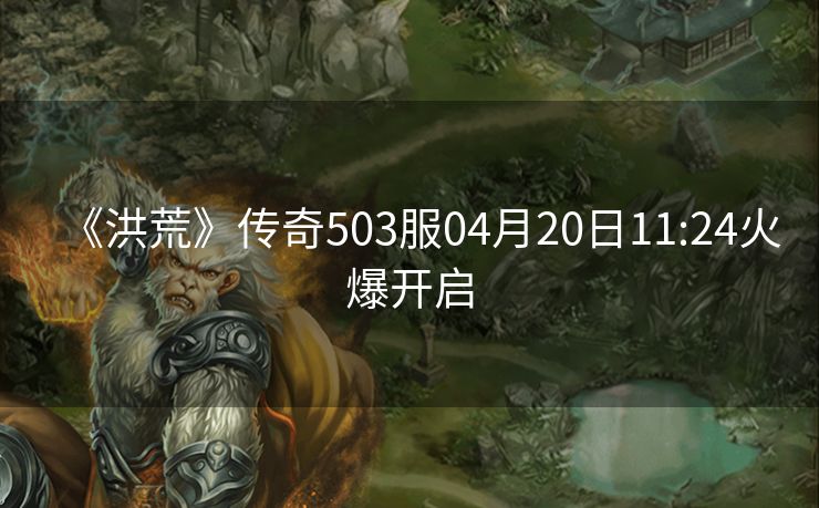 《洪荒》传奇503服04月20日11:24火爆开启