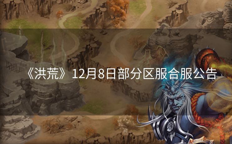 《洪荒》12月8日部分区服合服公告