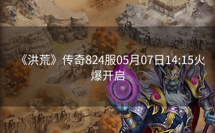 《洪荒》传奇824服05月07日14:15火爆开启