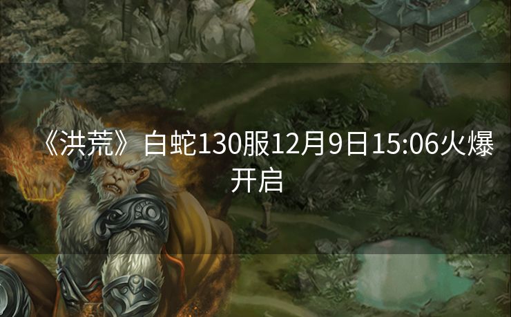 《洪荒》白蛇130服12月9日15:06火爆开启