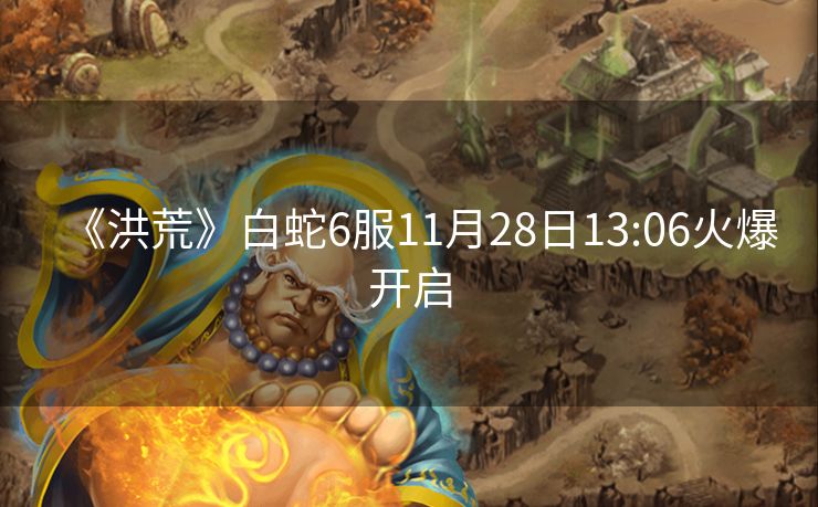 《洪荒》白蛇6服11月28日13:06火爆开启