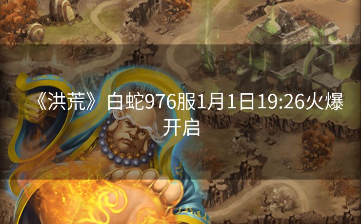 《洪荒》白蛇976服1月1日19:26火爆开启
