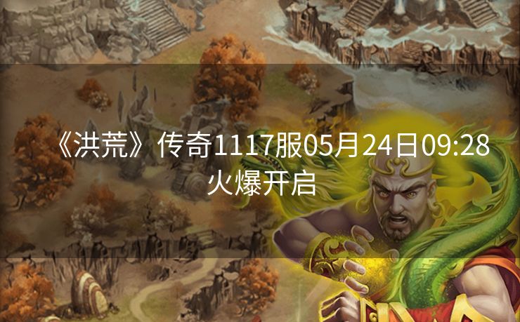 《洪荒》传奇1117服05月24日09:28火爆开启